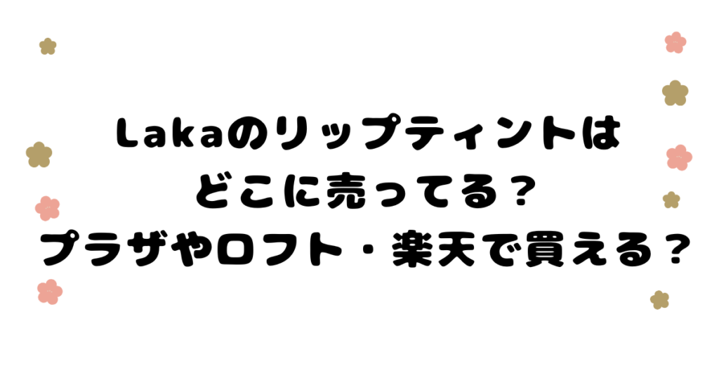 Lakaのリップティントはどこに売ってる？プラザやロフト・楽天で買えるか調べました。